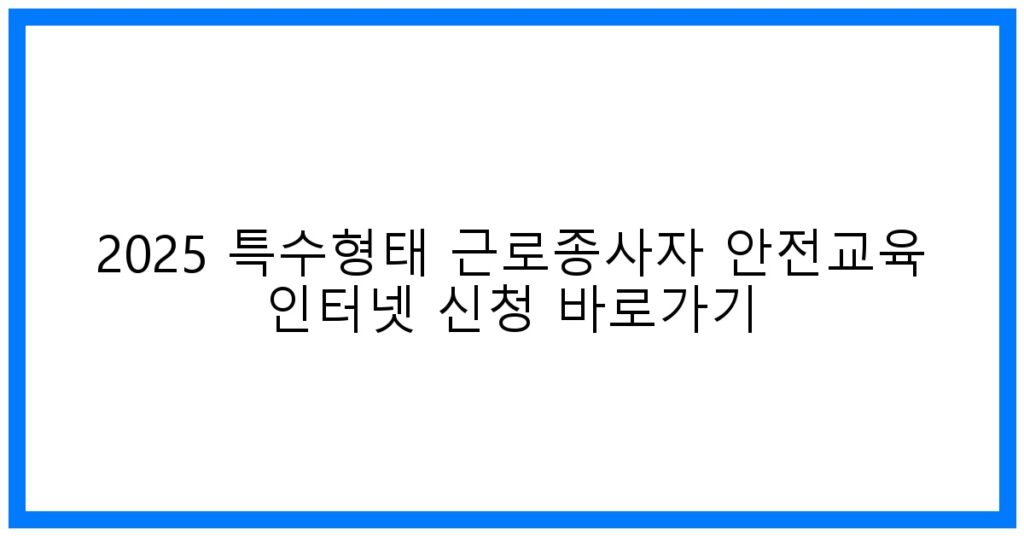 thumbnail_2025 특수형태 근로종사자 안전교육 인터넷 신청 바로가기
