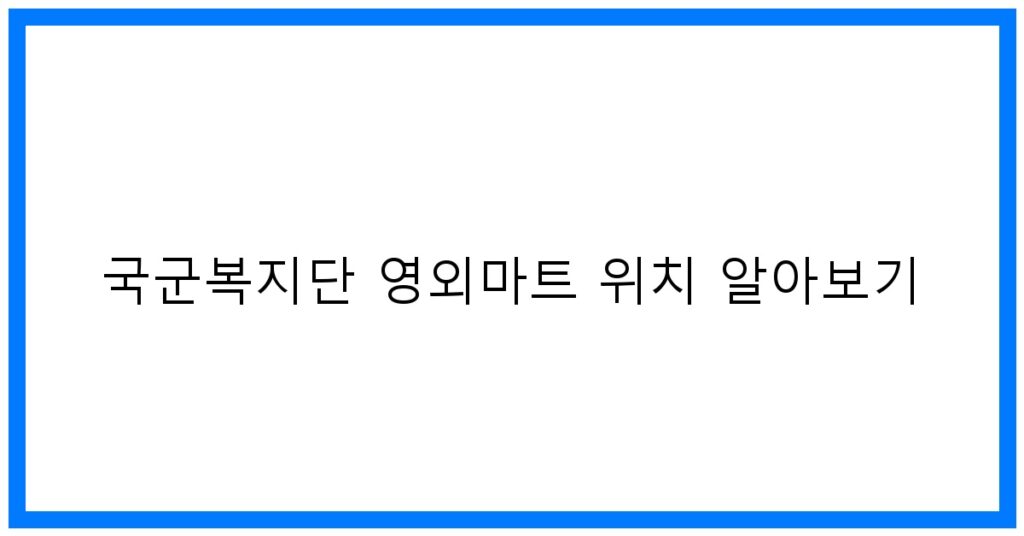 thumbnail_국군복지단 영외마트 위치 알아보기