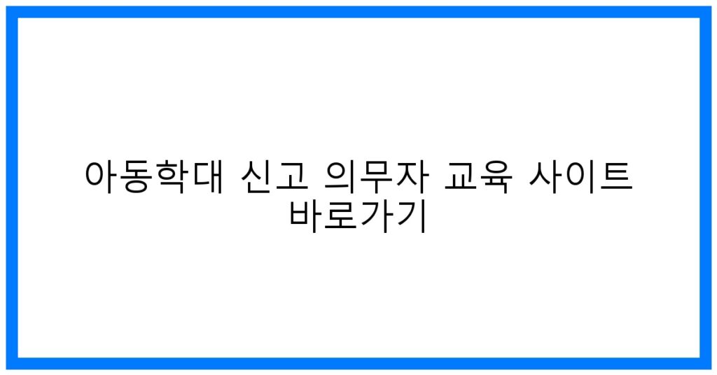 thumbnail_아동학대 신고 의무자 교육 사이트 바로가기