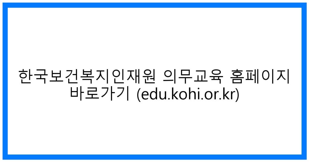 thumbnail_한국보건복지인재원 의무교육 홈페이지 바로가기 (edu.kohi.or.kr)