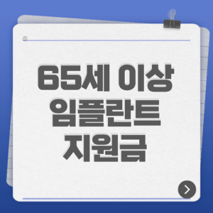 65세 이상 임플란트 지원금｜건강보험 비용·조건·본인부담 총정리
